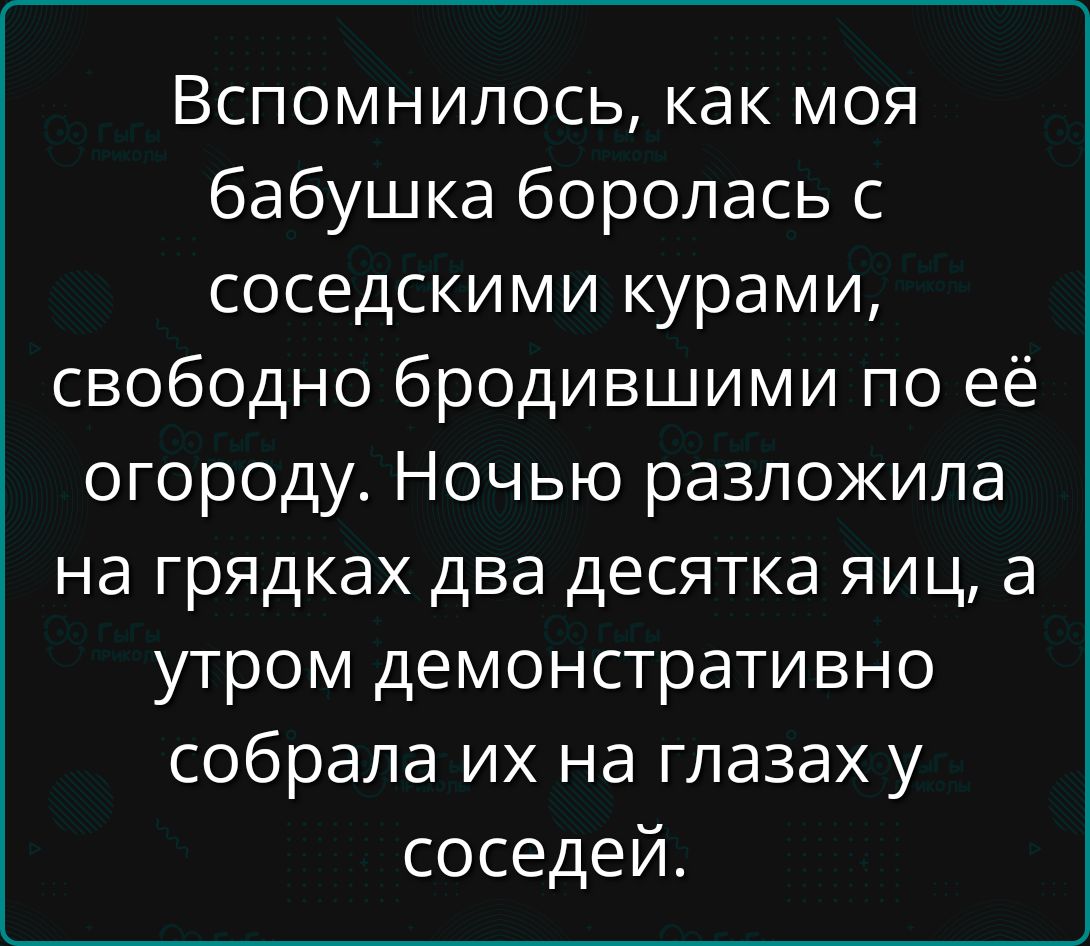 Вспомнилось, как моя бабушка боролась с соседскими курами, свободно бродившими по её огороду. Ночью разложила на грядках два десятка яиц, а утром демонстративно собрала их на глазах у соседей.