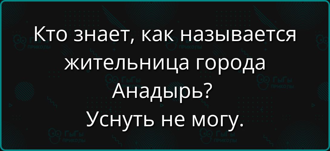 Кто знает, как называется жительница города Anadyr'? Уснуть не могу.