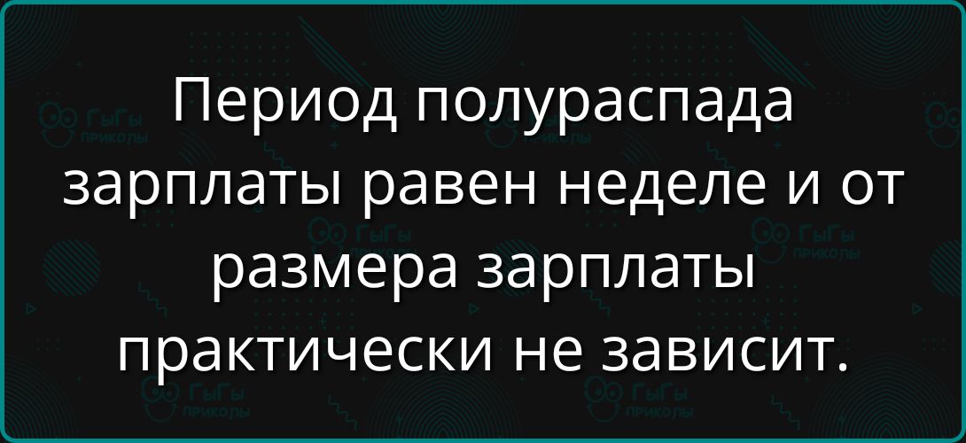 Период полураспада зарплаты равен неделе и от размера зарплаты практически не зависит.