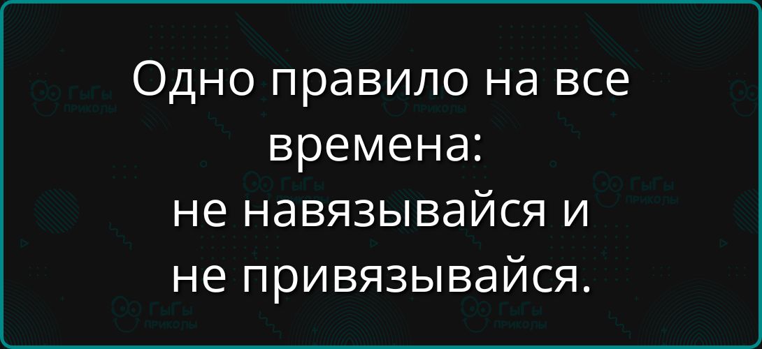 Одно правило на все времена: не навязывайся и не привязывайся.