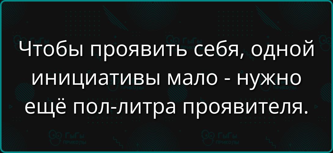 Чтобы проявить себя, одной инициативы мало - нужно ещё пол-литра проявителя.