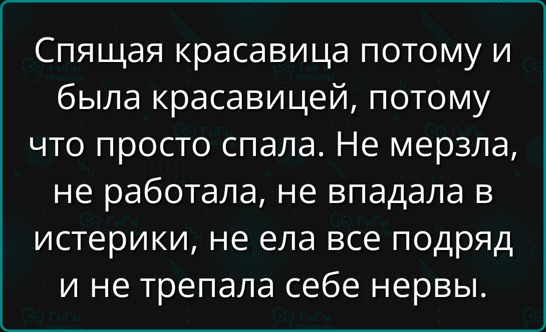 Спящая красавица потому и была красавицей, потому что просто спала. Не мерзла, не работала, не впадала в истерики, не ела все подряд и не трепала себе нервы.