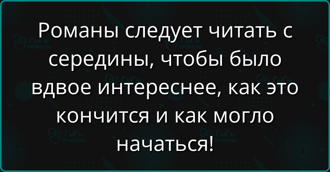 Романы следует читать с середины, чтобы было вдвое интереснее, как это кончится и как могло начаться!