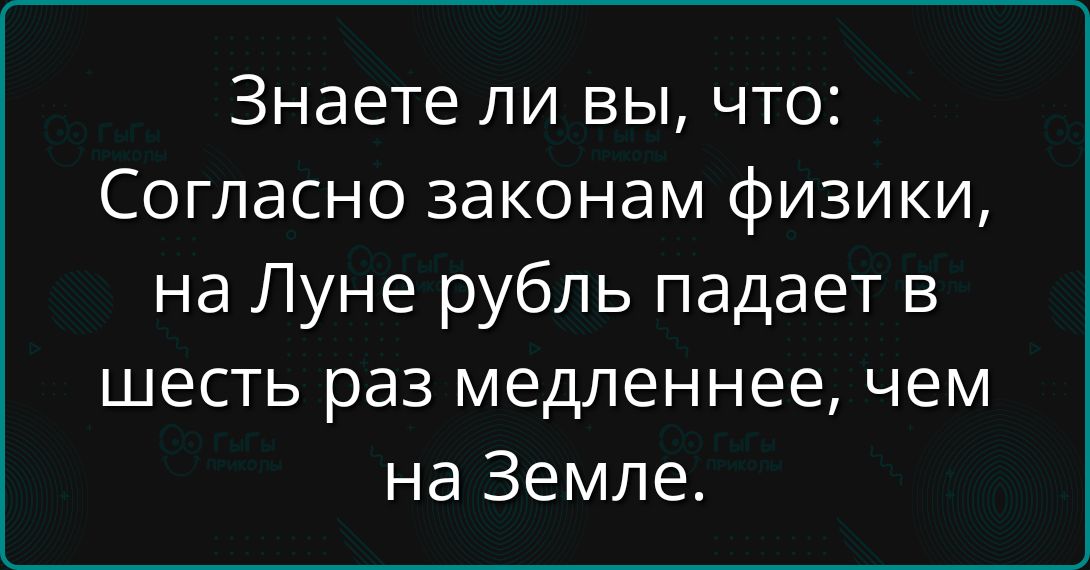 Знаете ли вы, что: Согласно законам физики, на Луне рубль падает в шесть раз медленнее, чем на Земле.