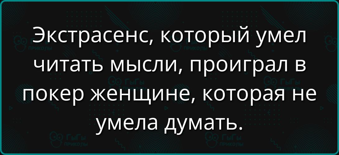 Экстрасенс, который умел читать мысли, проиграл в покер женщине, которая не умела думать.