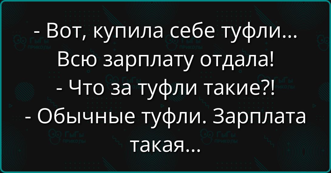 - Вот, купила себе туфли... Всю зарплату отдала!
- Что за туфли такие?!
- Обычные туфли. Зарплата такая...
