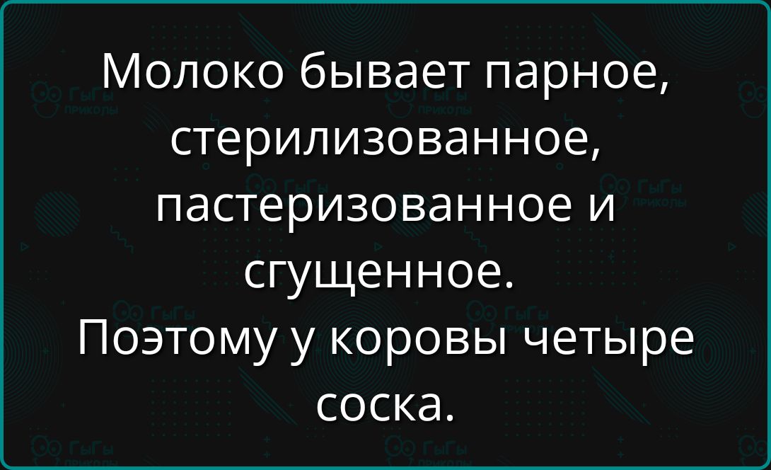 Молоко бывает парное, стерилизованное, пастеризованное и сгущенное. Поэтому у коровы четыре соска.
