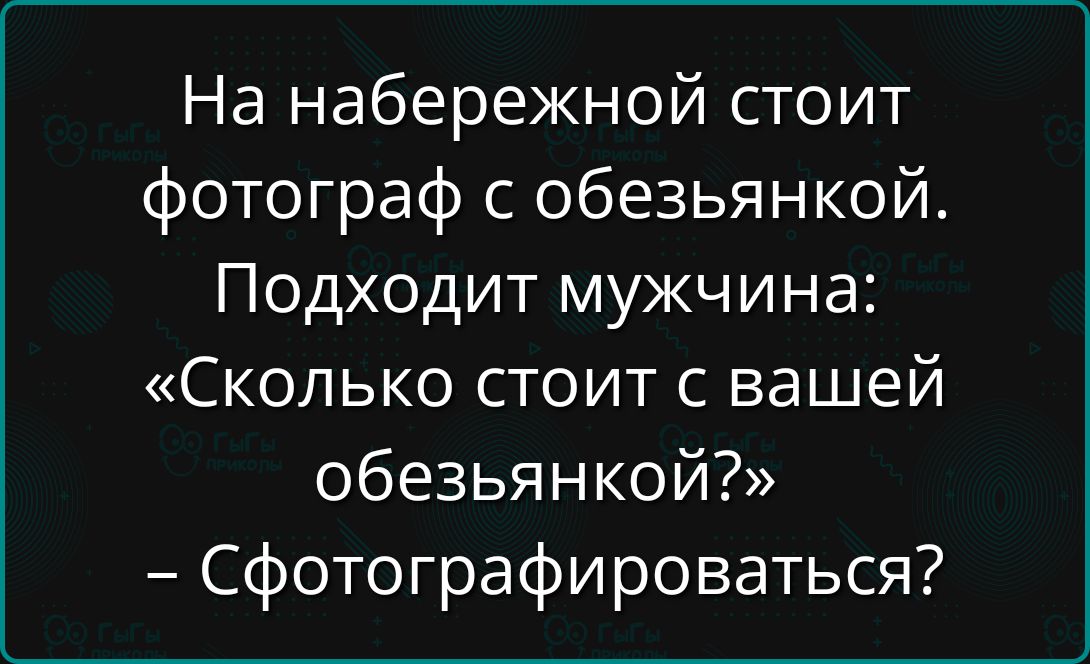 На набережной стоит фотограф с обезьянкой. Подходит мужчина: «Сколько стоит с вашей обезьянкой?» – Сфотографироваться?