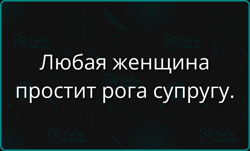 Любая женщина простит рога супругу.