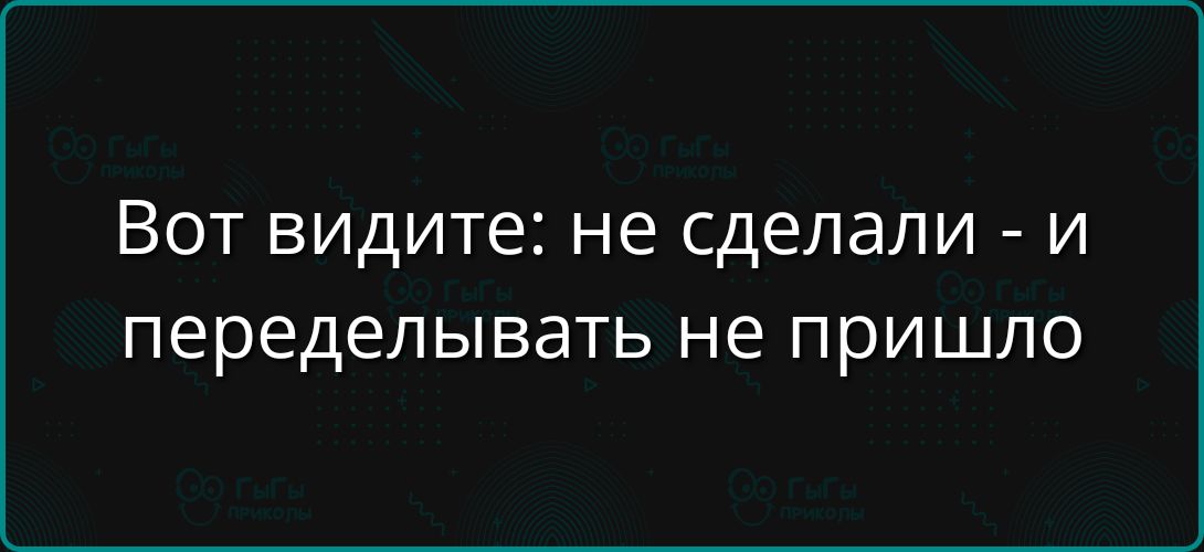 Вот видите: не сделали - и переделывать не пришло
