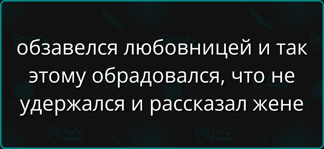обзавелся любовницей и так этому обрадовался, что не удержался и рассказал жене