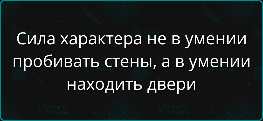 Сила характера не в умении пробивать стены, а в умении находить двери