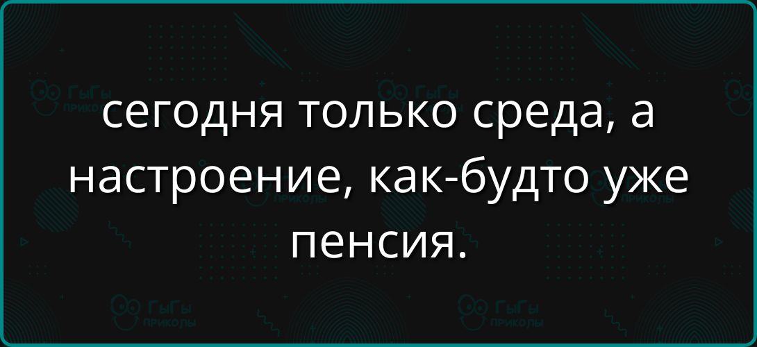 сегодня только среда, а настроение, как-будто уже пенсия.