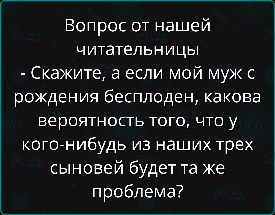 Вопрос от нашей читательницы - Скажите, а если мой муж с рождения бесплоден, какова вероятность того, что у кого-нибудь из наших трех сыновей будет та же проблема?