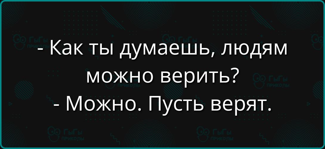 - Как ты думаешь, людям можно верить? - Можно. Пусть верят.