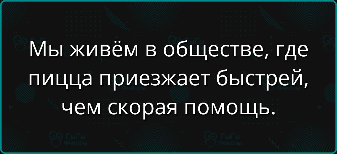 Мы живём в обществе, где пицца приезжает быстрее, чем скорая помощь.
