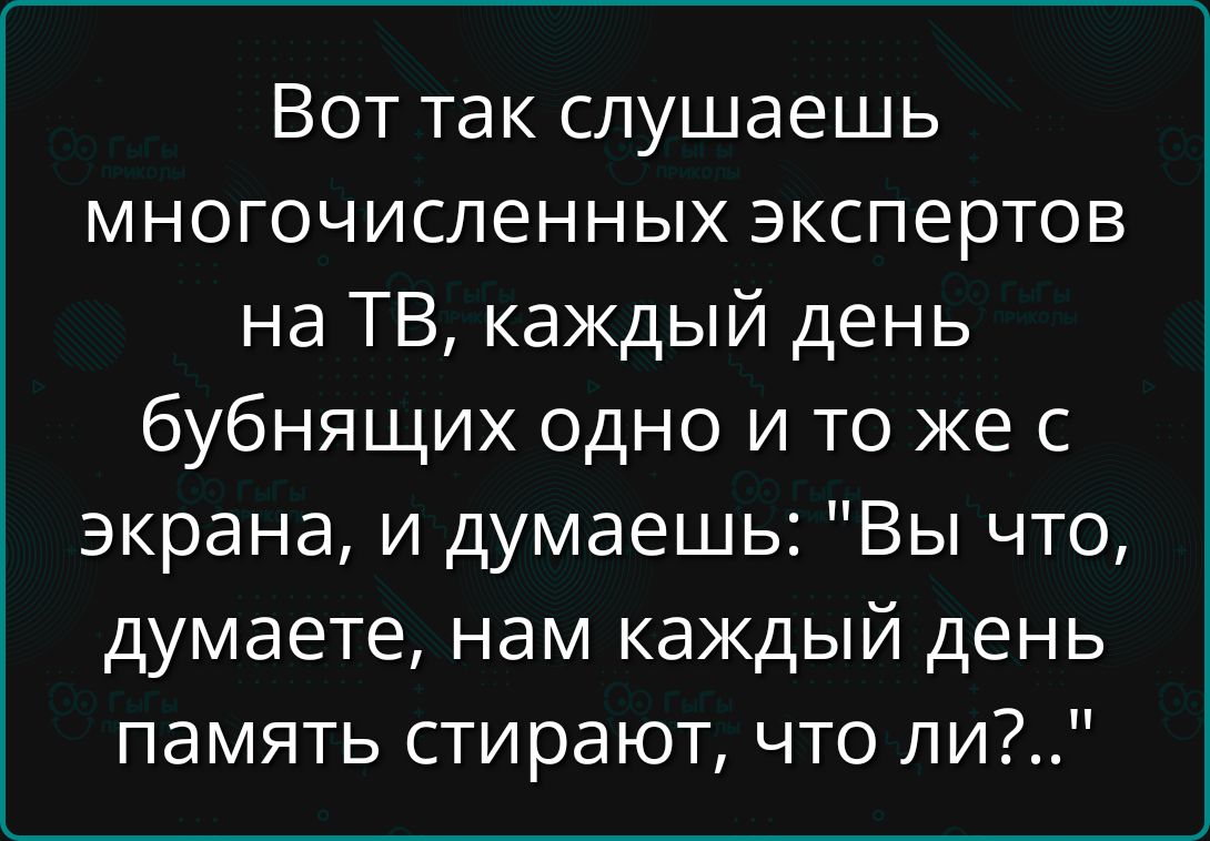 Вот так слушаешь многочисленных экспертов на ТВ, каждый день бубнят одно и то же с экрана, и думаешь: \