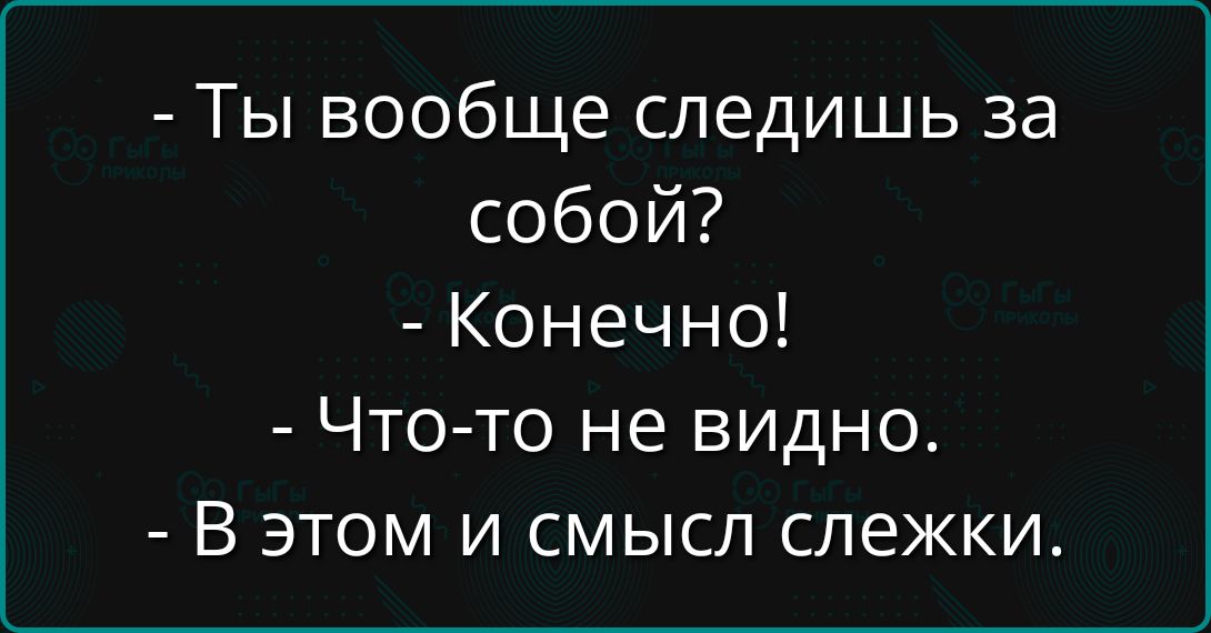 - Ты вообще следишь за собой?
- Конечно!
- Что-то не видно.
- В этом и смысл слежки.