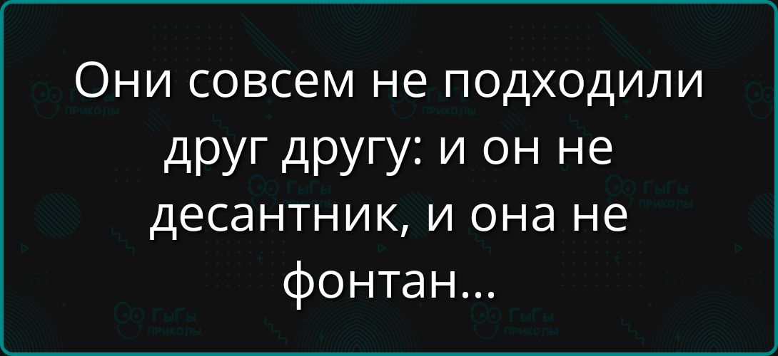 Они совсем не подошли друг другу: и он не десантник, и она не фонтaн...