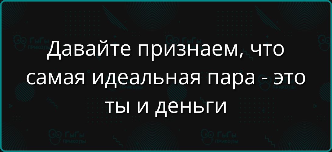 Давайте признаем, что самая идеальная пара - это ты и деньги