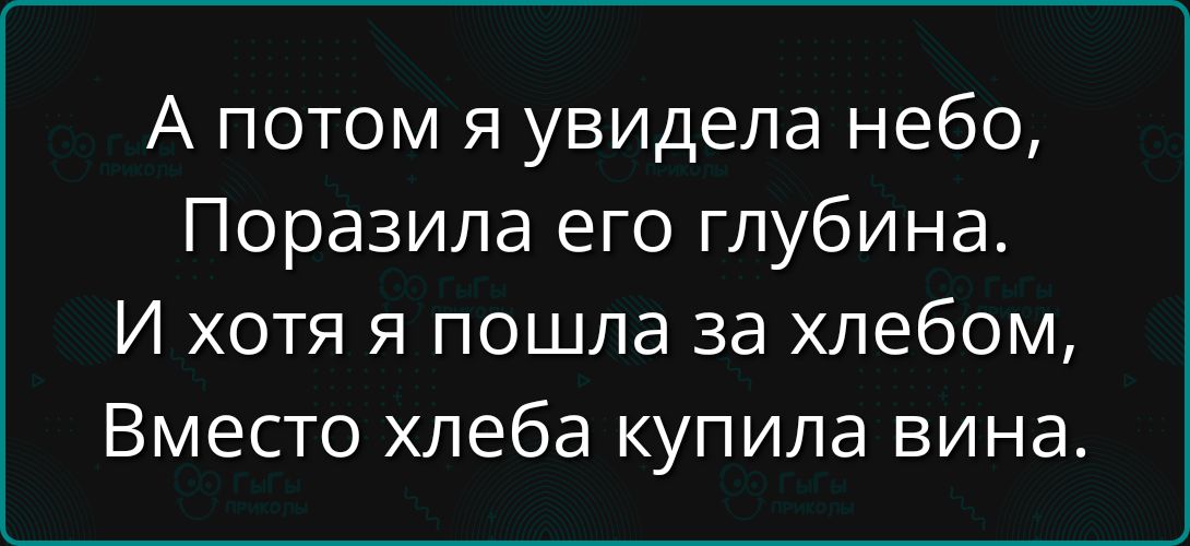 А потом я увидела небо,
Поразила его глубина.
И хотя я пошла за хлебом,
Вместо хлеба купила вина.