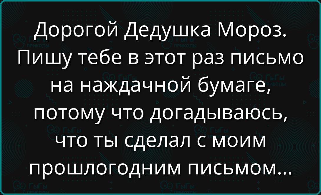 Дорогой Дедушка Мороз. Пишу тебе в этот раз письмо на наждачной бумаге, потому что догадаюсь, что ты сделал с моим прошлогодним письмом...