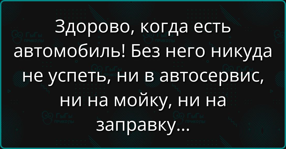 Здорово, когда есть автомобиль! Без него никуда не успеть, ни в автосервис, ни на мойку, ни на заправку...