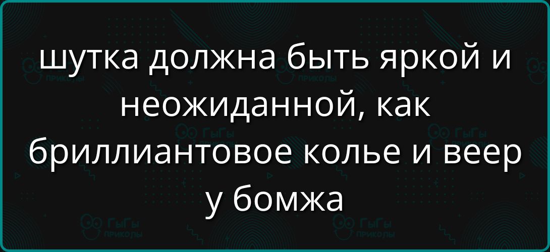 шутка должна быть яркой и неожиданной, как бриллиантовое колье и веер у бомжа
