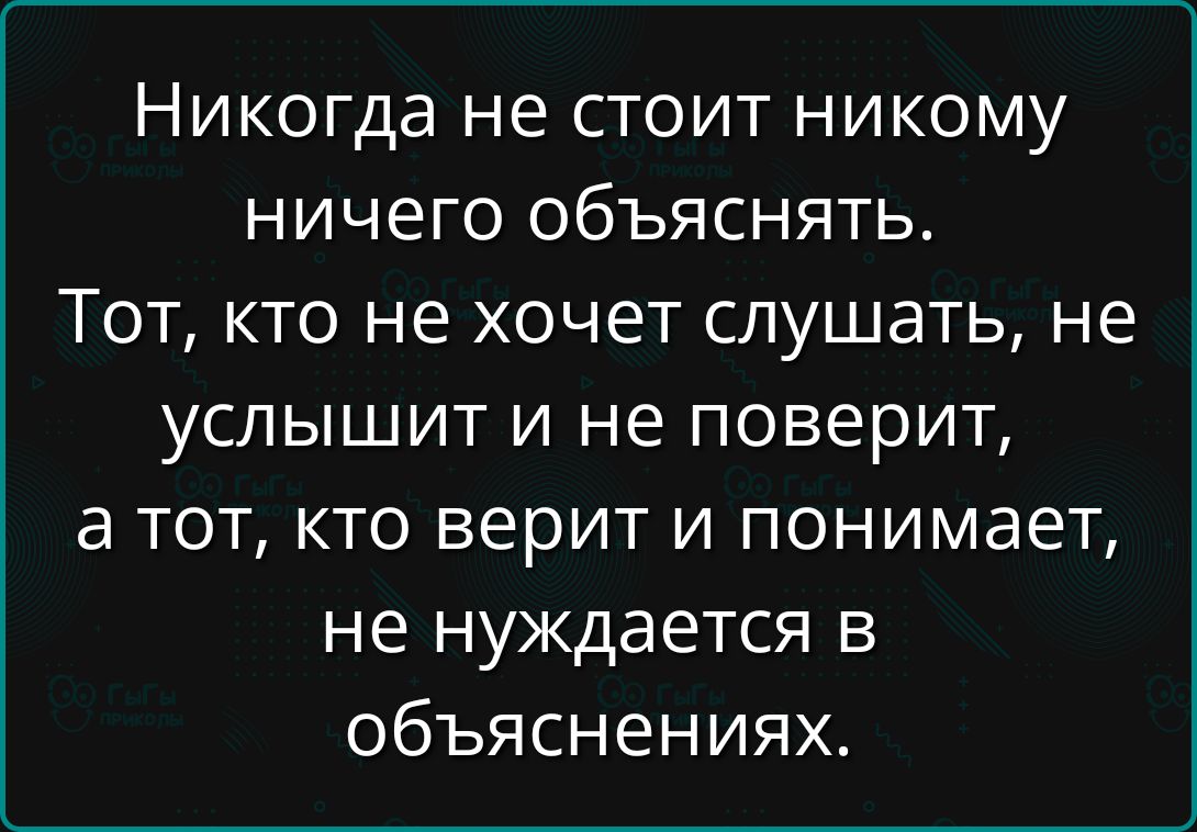 Никогда не стоит никому ничего объяснять.\nТот, кто не хочет слушать, не услышит и не поверит,\nа тот, кто верит и понимает, не нуждается в объяснениях.