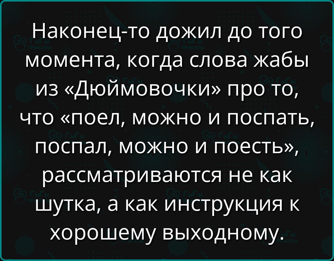Наконец-то дошил до того момента, когда слова жаббы из «Дюймовочки» про то, что «поел, можно и поспать, поспал, можно и поесть», рассматриваются не как шутка, а как инструкция к хорошему выходному.