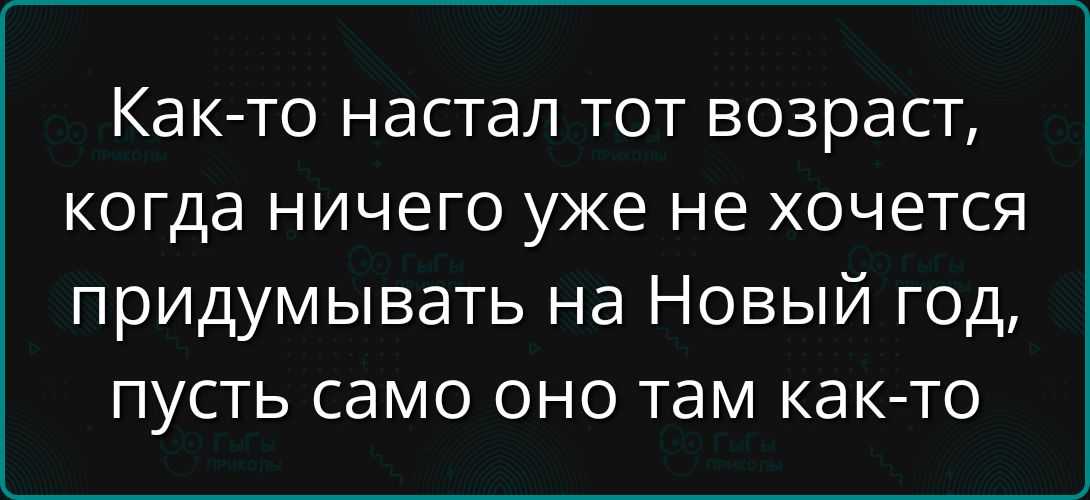 Как-то настал тот возраст, когда ничего уже не хочется придумывать на Новый год, пусть само оно там как-то
