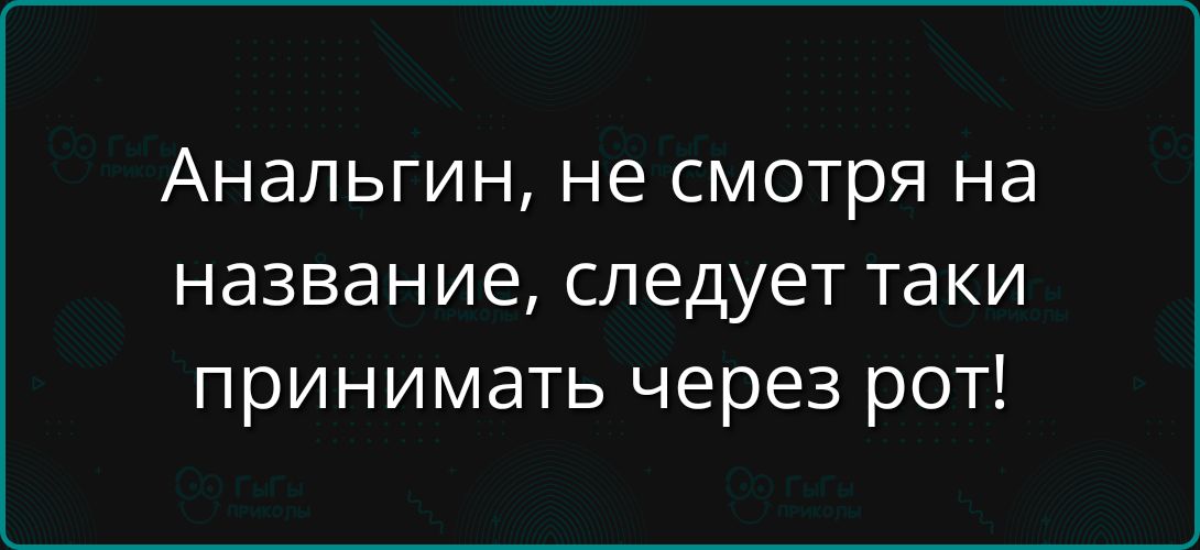 Аналгин, не смотря на название, следует такие принимать через рот!