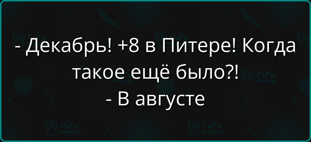 - Декабрь! +8 в Питере! Когда такое ещё было?!
- В августе