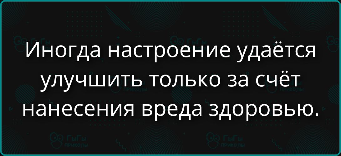 Иногда настроение удаётся улучшить только за счёт нанесения вреда здоровье.