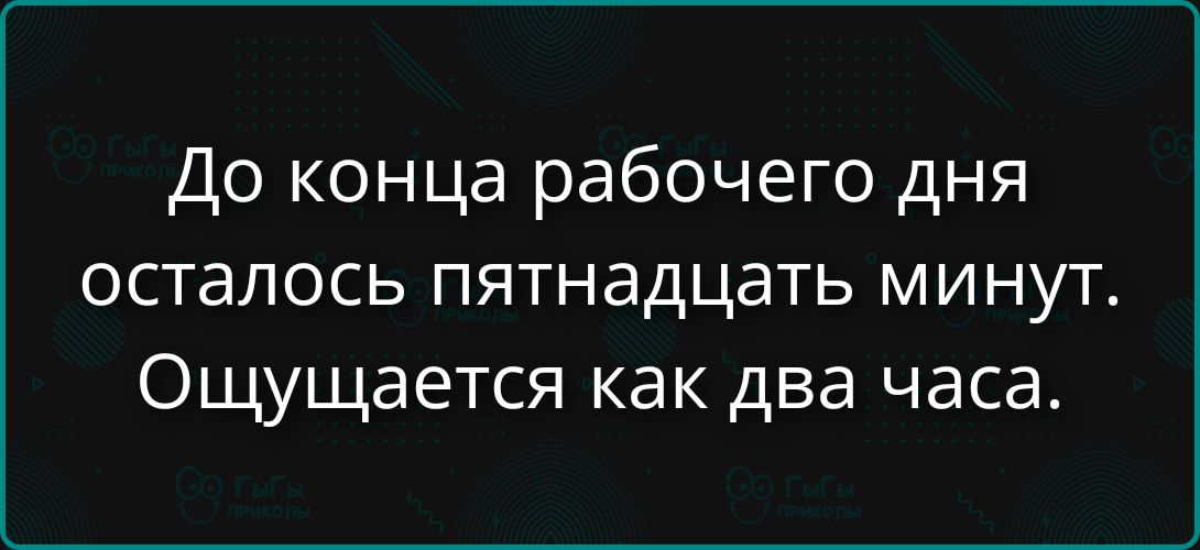 До конца рабочего дня осталось пятнадцать минут. Ощущается как два часа.