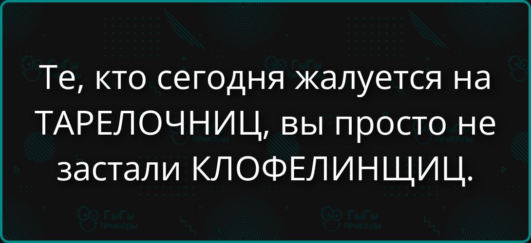 Те, кто сегодня жалуется на ТАРЕЛОЧНИЦЫ, вы просто не заsta ли КЛОФЕЛИНЩИЦ.