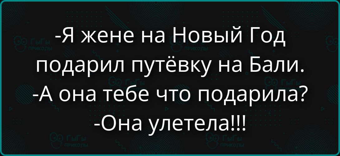 -Я жене на Новый Год подарил путёвку на Bali.
-А она тебе что подарила?
-Она улетела!!!