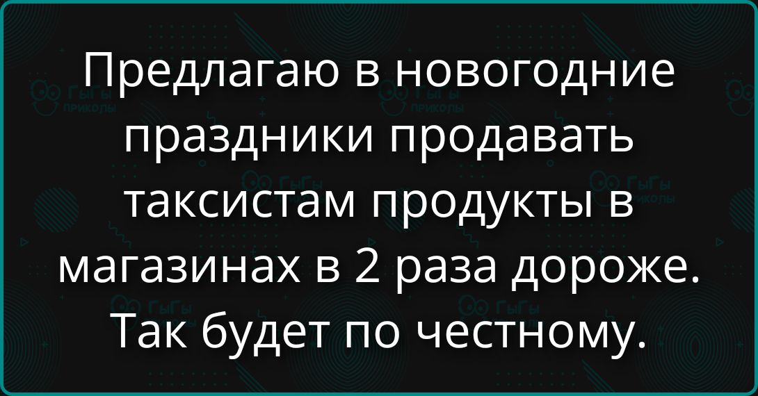 Предлагаю в новогодние праздники продавать таксистам продукты в магазинах в 2 раза дороже. Так будет по честному.