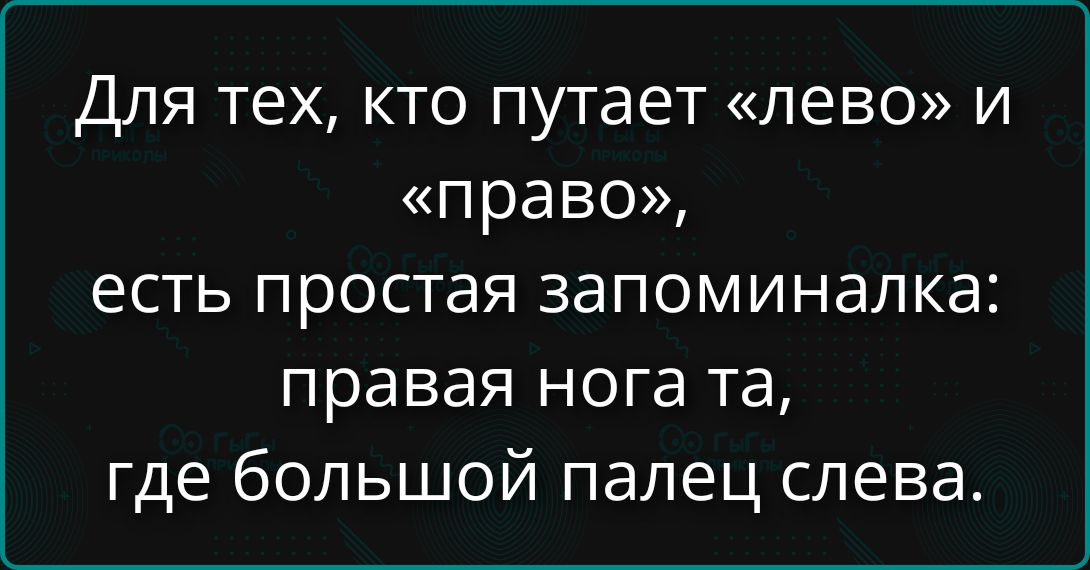 Для тех, кто путает «лево» и «право», есть простая запоминалка: правая нога та, где большой палец слева.