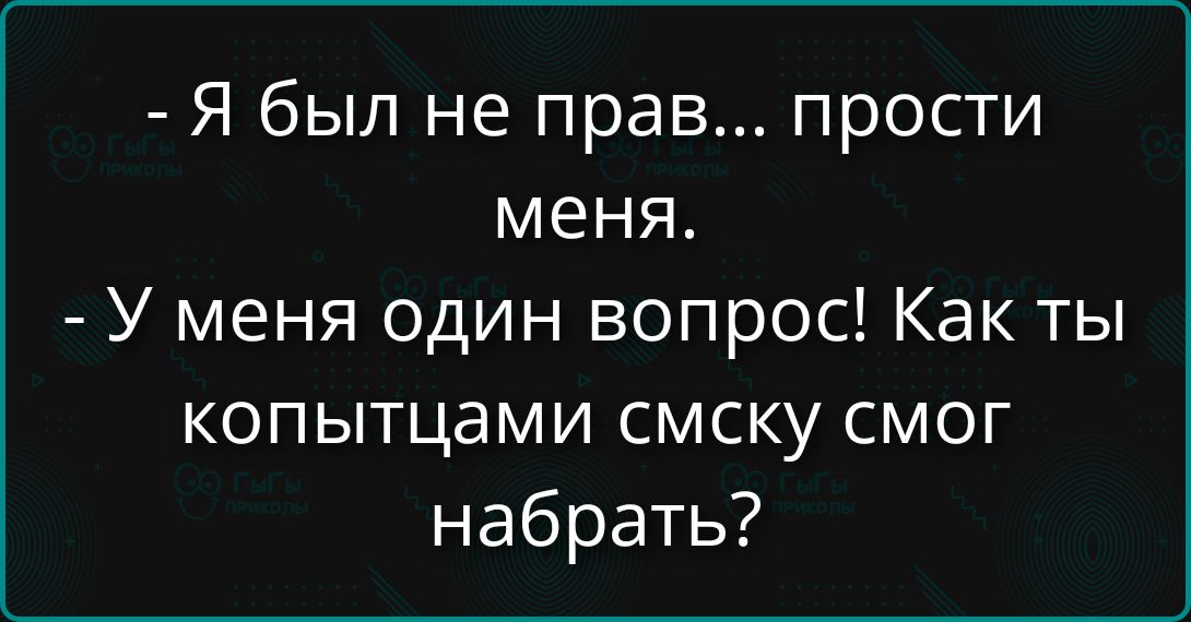 - Я был не прав... прости меня.
- У меня один вопрос! Как ты копытцами смску смог набрать?