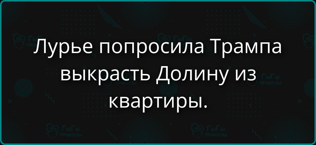 Лурье попросила Трампа выкрасть Долину из квартиры.