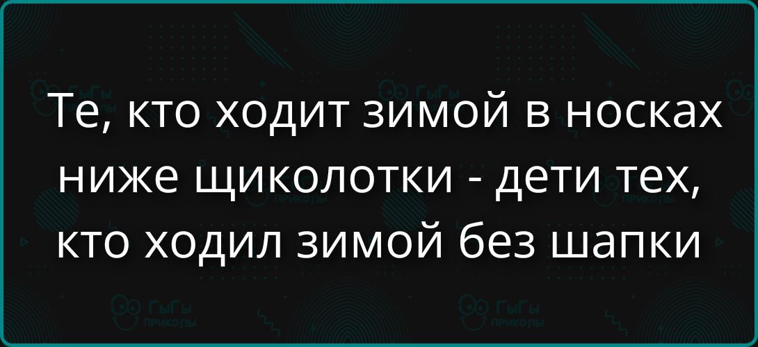 Те, кто ходит зимой в носках ниже щиколотки - дети тех, кто ходил зимой без шапки