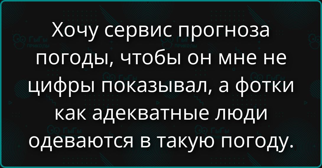 Хочу сервис прогноза погоды, чтобы он мне не цифры показывал, а фото как адекватные люди одеваются в такую погоду.