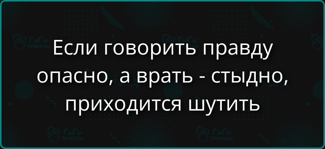 Если говорить правду опасно, а врать - стыдно, приходится шутить