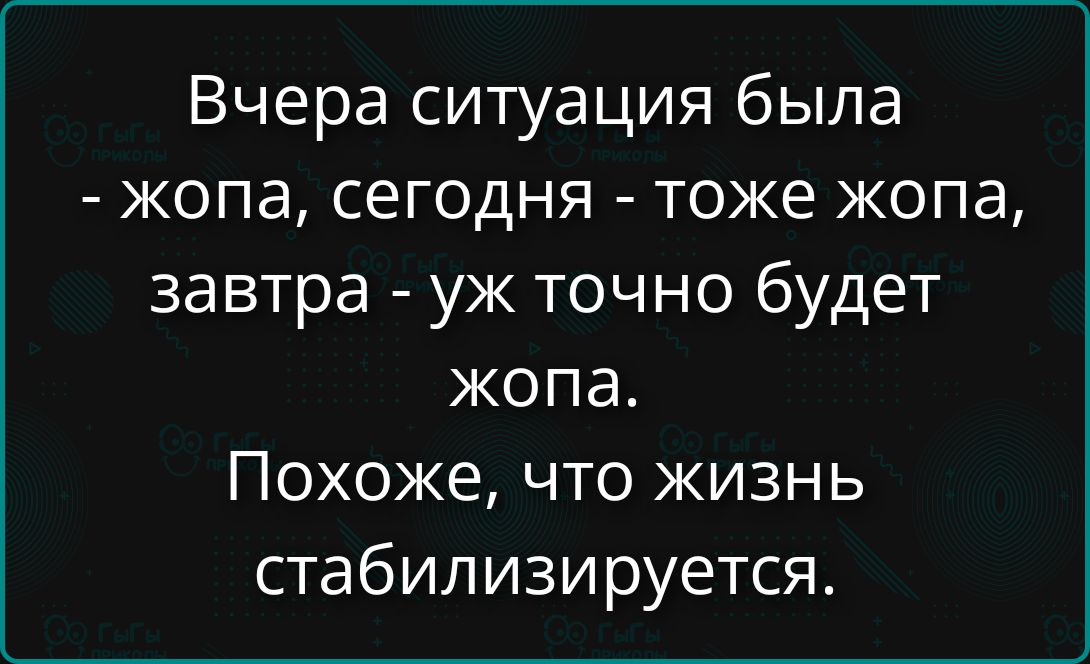 Вчера ситуация была - жопа, сегодня - тоже жопа, завтра - уж точно будет жопа. Похоже, что жизнь стабилизируется.