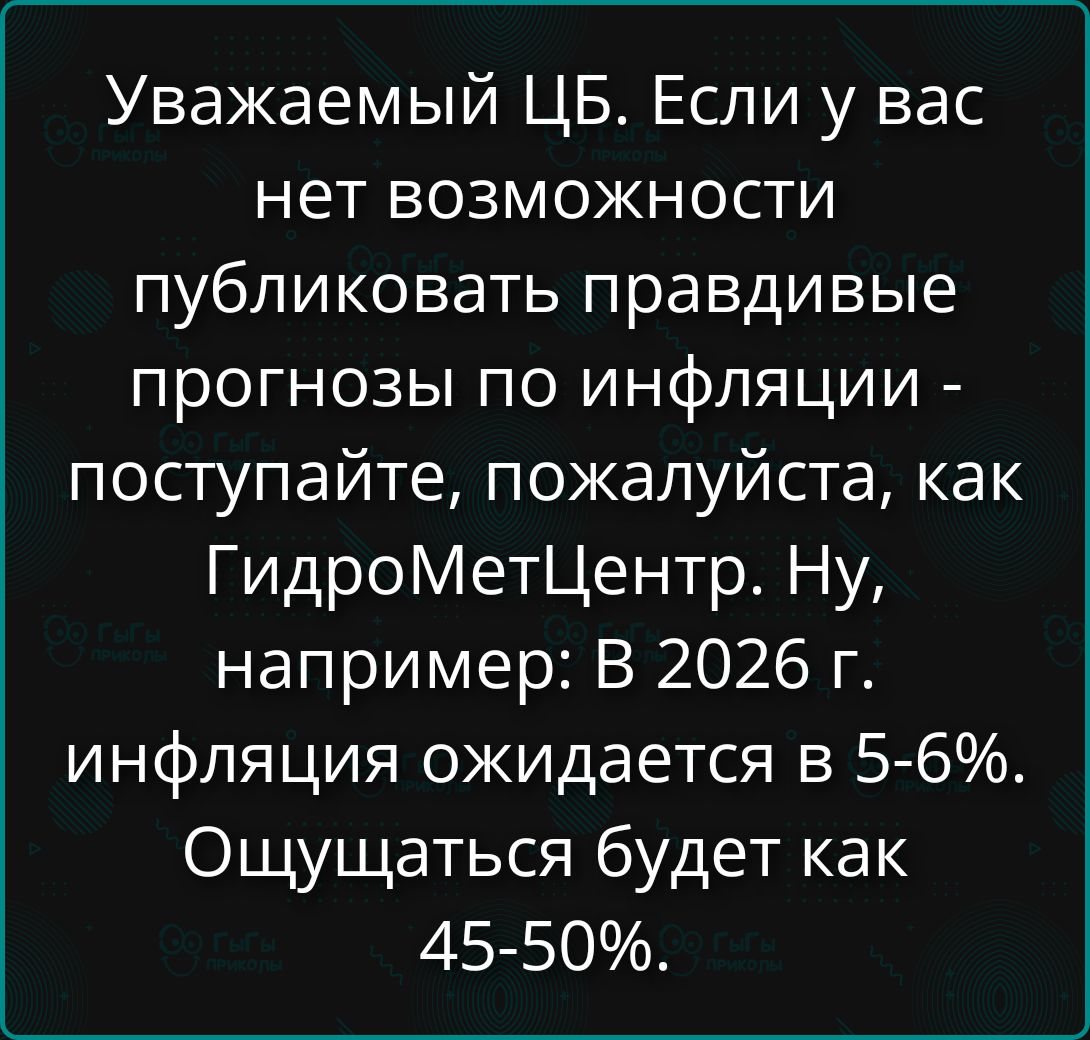 Уважаемый ЦБ. Если у вас нет возможности публиковать правдивые прогнозы по инфляции - поступайте, пожалуйста, как ГидроМетЦентр. Ну, например: В 2026 г. инфляция ожидается в 5-6%. Ощущаться будет как 45-50%.