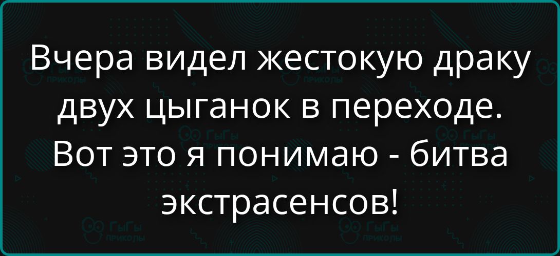 Вчера видел жестокую драку двух цыганок в переходе. Вот это я понимаю - битва экстрасенсов!