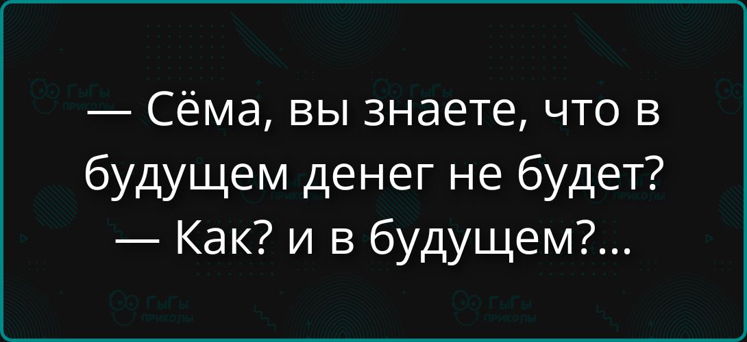 — Сёма, вы знаете, что в будущем денег не будет? — Как? и в будущем?...