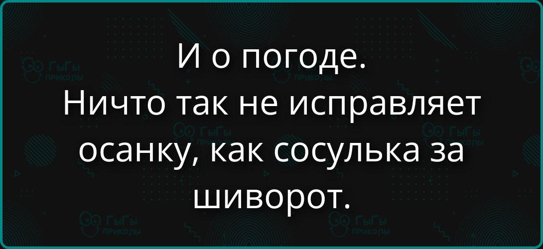 И о погоде. Ничто так не исправляет осанку, как сосулька за шиворот.