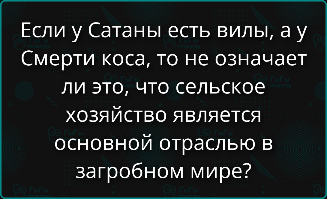Если у Сатаны есть вылы, а у Смерти коса, то не означает ли это, что сельское хозяйство является основной отраслью в загробном мире?